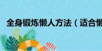 全身鍛煉懶人方法(適合懶人的鍛煉方法)
