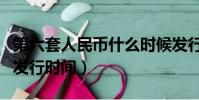 第六套人民幣什么時候發行(第六套人民幣的發行時間)