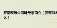 羅密歐與朱麗葉故事簡介(羅密歐與朱麗葉的故事內容是什么)