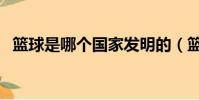 籃球是哪個國家發明的(籃球發明的介紹)