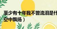 至少有十年我不曾流淚是什么歌(歌名信仰在空中飄揚)