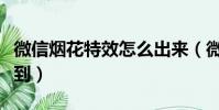 微信煙花特效怎么出來(微信煙花特效怎么找到)
