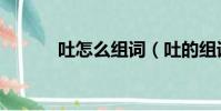 吐怎么組詞(吐的組詞有哪些)
