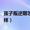 孩子叛逆期怎么管教最合適（家長可以試試這樣）
