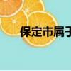 保定市屬于哪個省（保定市是哪個省）