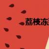 荔枝凍到做法（荔枝凍怎么做）
