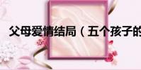 父母愛情結局(五個孩子的結局都是什么)