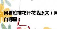 閑看庭前花開花落原文(閑看庭前花開花落出自哪里)