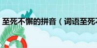 至死不懈的拼音(詞語至死不懈讀音是什么)