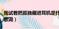 我試著把孤獨藏進耳機是什么歌(歌曲茫完整歌詞)