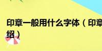 印章一般用什么字體(印章一般用什么字體介紹)