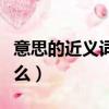 意思的近義詞是什么（詞語意思的近義詞有什么）