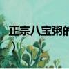 正宗八寶粥的詳細配料（八寶粥的配料有什么）