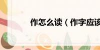 作怎么讀(作字應該怎么讀)