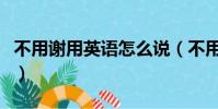 不用謝用英語怎么說(不用謝用英語說法大全)