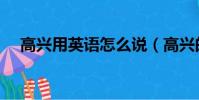 高興用英語怎么說(高興的英語怎么說)