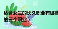 適合女生的長久職業有哪些(適合女生的長久的三個職業)