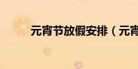 元宵節放假安排(元宵節放假嗎)