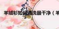羊絨衫如何清洗最干凈(羊絨衫清洗方法)