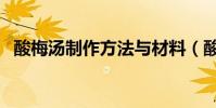 酸梅湯制作方法與材料(酸梅湯怎么制作)