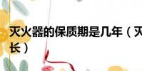 滅火器的保質期是幾年(滅火器的保質期有多長)