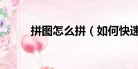 拼圖怎么拼(如何快速的拼拼圖)