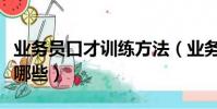 業務員口才訓練方法(業務員口才訓練方法有哪些)