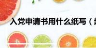入黨申請書用什么紙寫(趕緊來看看吧)