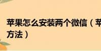 蘋果怎么安裝兩個微信(蘋果安裝兩個微信的方法)