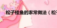 松子桂魚的家常做法(松子桂魚怎么做)
