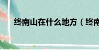 終南山在什么地方(終南山位置介紹)
