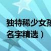 獨特稀少女孩名字大全有哪些（獨特稀少女孩名字精選）