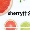 sherry什么意思中文（sherry的解釋）