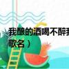 我釀的酒喝不醉我自己是什么歌（我釀的酒喝不醉我自己的歌名）
