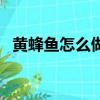 黃蜂魚怎么做好吃（怎么做黃蜂魚才好吃）