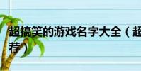 超搞笑的游戲名字大全(超搞笑的游戲名字推薦)
