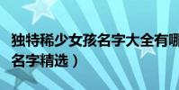 獨特稀少女孩名字大全有哪些(獨特稀少女孩名字精選)