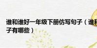 誰和誰好一年級下冊仿寫句子(誰和誰好一年級下冊仿寫句子有哪些)