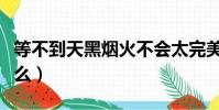 等不到天黑煙火不會太完美什么歌(歌詞是什么)
