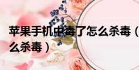 蘋果手機中毒了怎么殺毒(中毒的蘋果手機怎么殺毒)