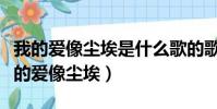 我的愛像塵埃是什么歌的歌詞(哪首歌歌詞我的愛像塵埃)