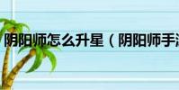 陰陽師怎么升星(陰陽師手游式神怎么升星)