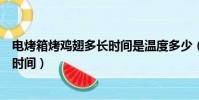 電烤箱烤雞翅多長時間是溫度多少(電烤箱烤雞翅需要多長時間)