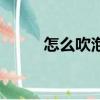 怎么吹泡泡糖（怎么學吹泡泡糖）