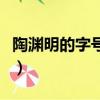 陶淵明的字號和謚號分別是什么（陶淵明簡介）