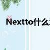Nextto什么意思中文（Nextto中文含義）