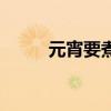 元宵要煮多久（元宵煮熟的時間）