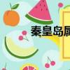 秦皇島屬于哪個省（屬于河北省）