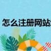 怎么注冊網站域名（注冊網站域名操作步驟）