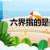 六界指的是哪六界（六界指的是何六界）